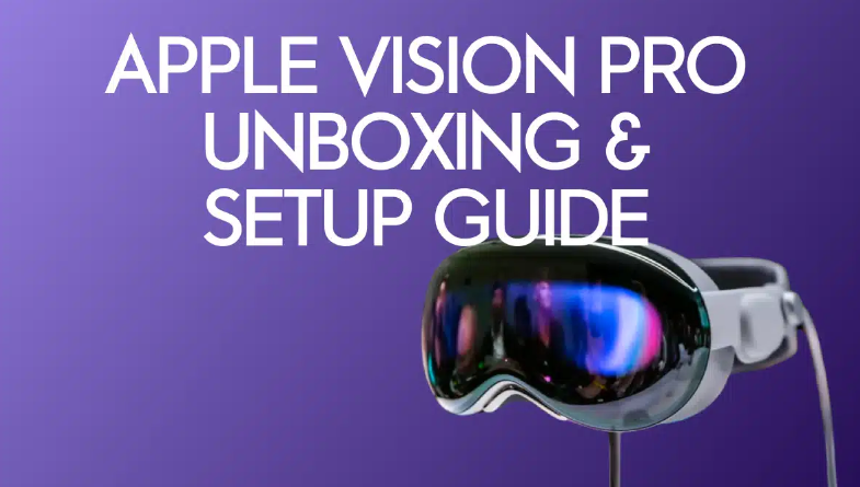 Guide de déballage et d&rsquo;installation de l&rsquo;Apple Vision Pro